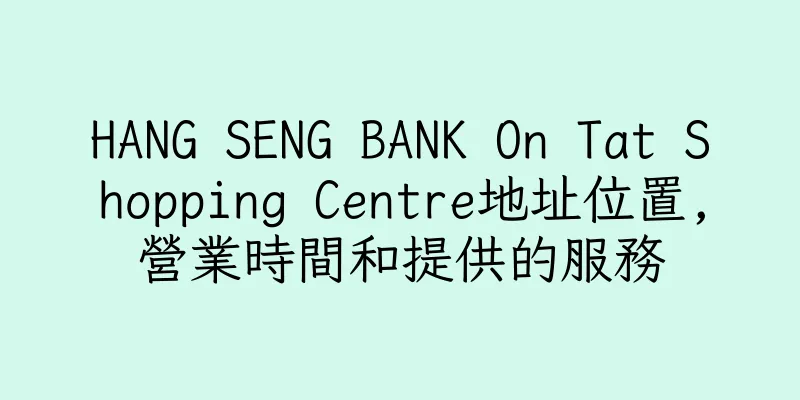 香港HANG SENG BANK On Tat Shopping Centre地址位置,營業時間和提供的服務