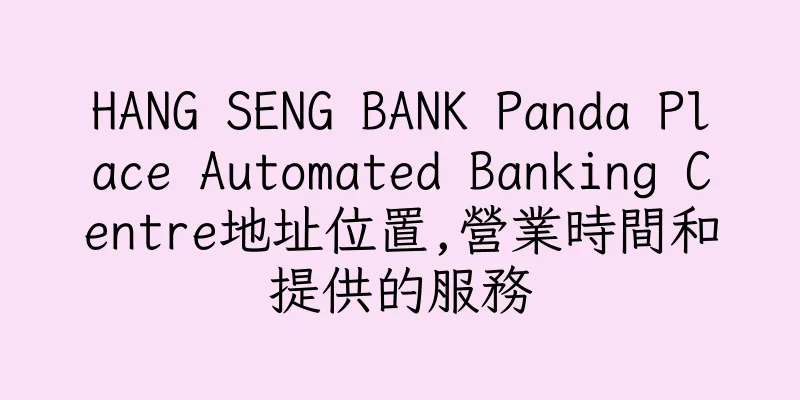 香港HANG SENG BANK Panda Place Automated Banking Centre地址位置,營業時間和提供的服務