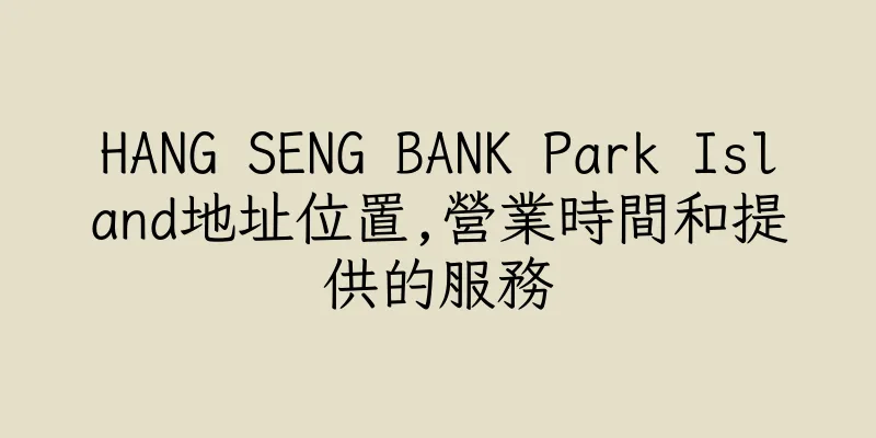 香港HANG SENG BANK Park Island地址位置,營業時間和提供的服務