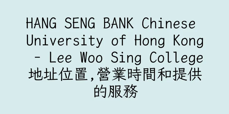 香港HANG SENG BANK Chinese University of Hong Kong - Lee Woo Sing College地址位置,營業時間和提供的服務