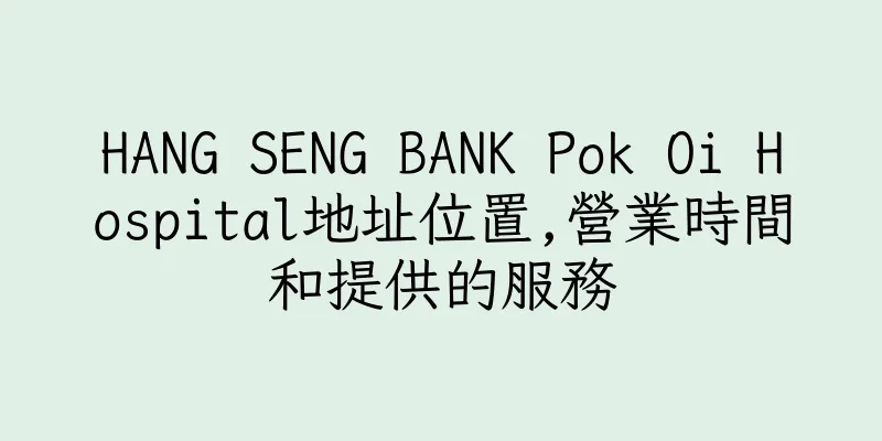 香港HANG SENG BANK Pok Oi Hospital地址位置,營業時間和提供的服務