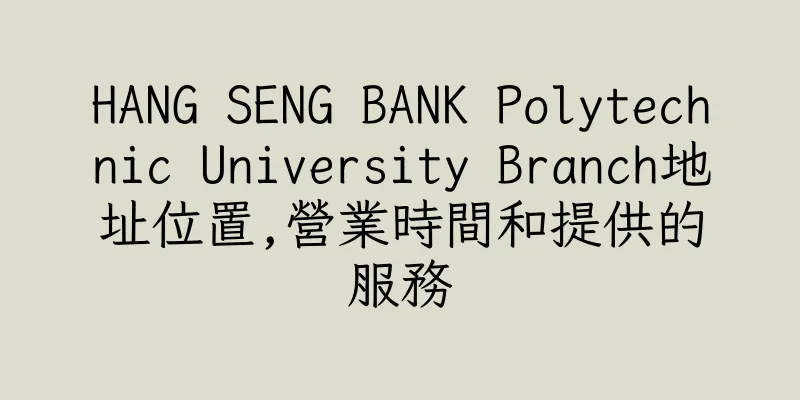 香港HANG SENG BANK Polytechnic University Branch地址位置,營業時間和提供的服務