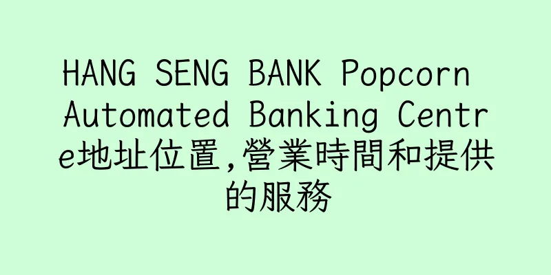 香港HANG SENG BANK Popcorn Automated Banking Centre地址位置,營業時間和提供的服務