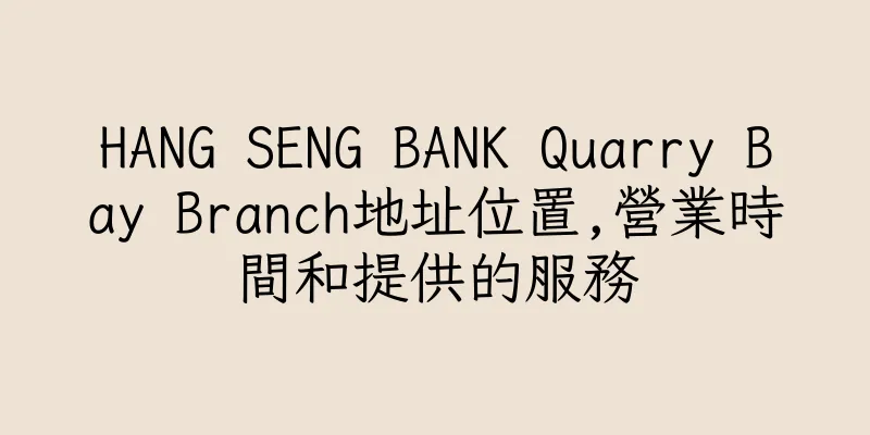 香港HANG SENG BANK Quarry Bay Branch地址位置,營業時間和提供的服務