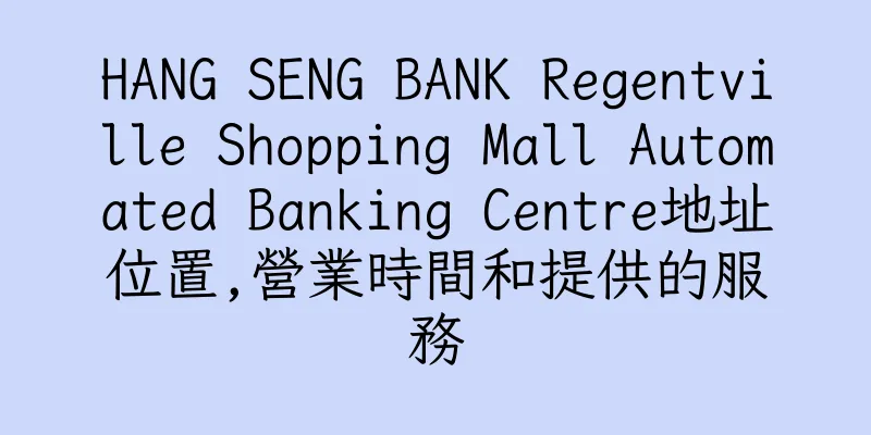 香港HANG SENG BANK Regentville Shopping Mall Automated Banking Centre地址位置,營業時間和提供的服務