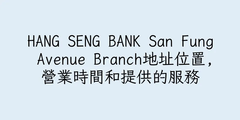 香港HANG SENG BANK San Fung Avenue Branch地址位置,營業時間和提供的服務