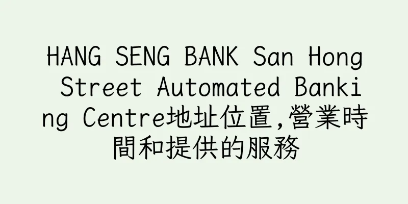 香港HANG SENG BANK San Hong Street Automated Banking Centre地址位置,營業時間和提供的服務