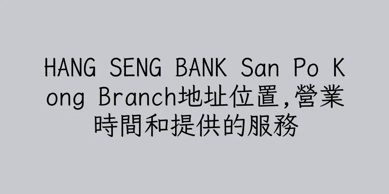 香港HANG SENG BANK San Po Kong Branch地址位置,營業時間和提供的服務