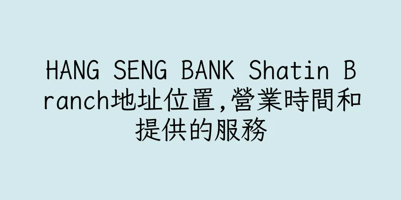 香港HANG SENG BANK Shatin Branch地址位置,營業時間和提供的服務