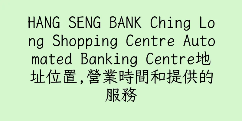 香港HANG SENG BANK Ching Long Shopping Centre Automated Banking Centre地址位置,營業時間和提供的服務