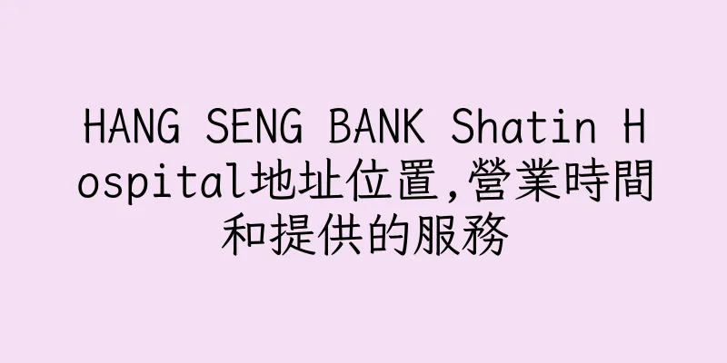 香港HANG SENG BANK Shatin Hospital地址位置,營業時間和提供的服務