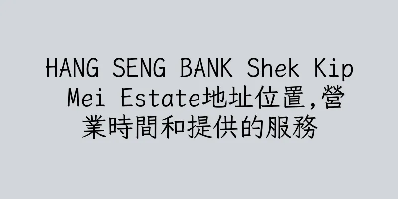 香港HANG SENG BANK Shek Kip Mei Estate地址位置,營業時間和提供的服務