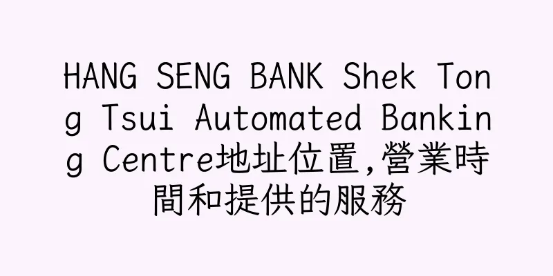 香港HANG SENG BANK Shek Tong Tsui Automated Banking Centre地址位置,營業時間和提供的服務