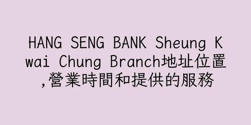 香港HANG SENG BANK Sheung Kwai Chung Branch地址位置,營業時間和提供的服務