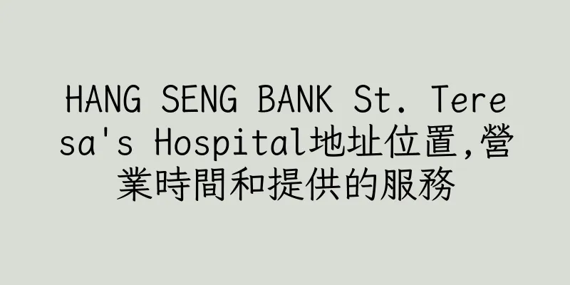 香港HANG SENG BANK St. Teresa's Hospital地址位置,營業時間和提供的服務