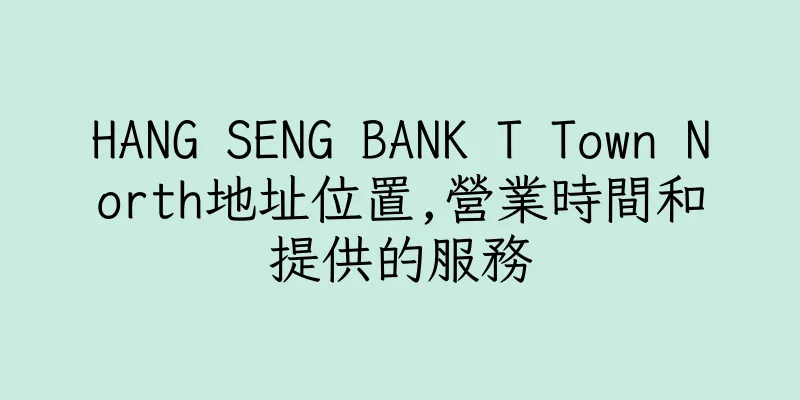 香港HANG SENG BANK T Town North地址位置,營業時間和提供的服務