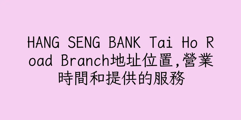 香港HANG SENG BANK Tai Ho Road Branch地址位置,營業時間和提供的服務