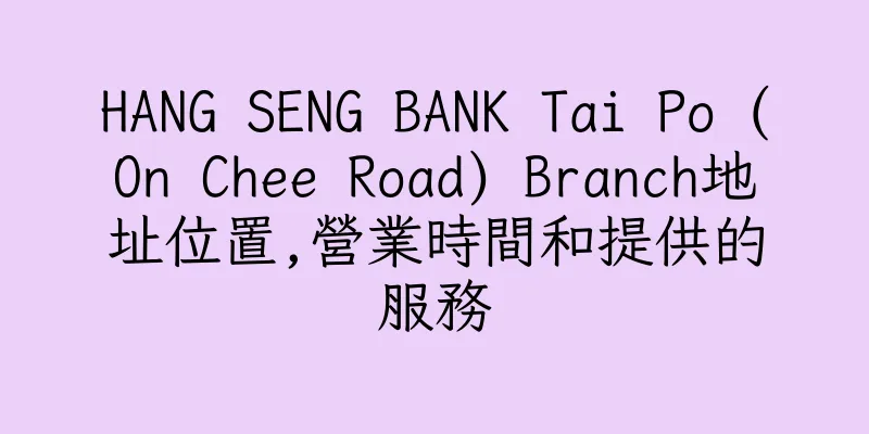 香港HANG SENG BANK Tai Po (On Chee Road) Branch地址位置,營業時間和提供的服務