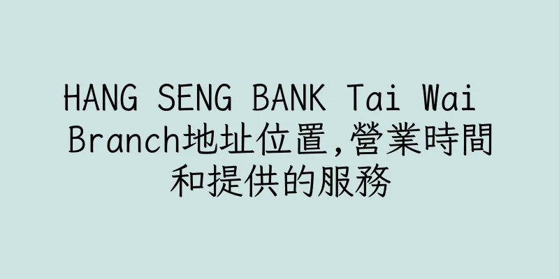 香港HANG SENG BANK Tai Wai Branch地址位置,營業時間和提供的服務