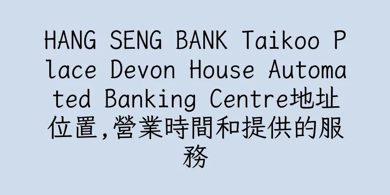 香港HANG SENG BANK Taikoo Place Devon House Automated Banking Centre地址位置,營業時間和提供的服務