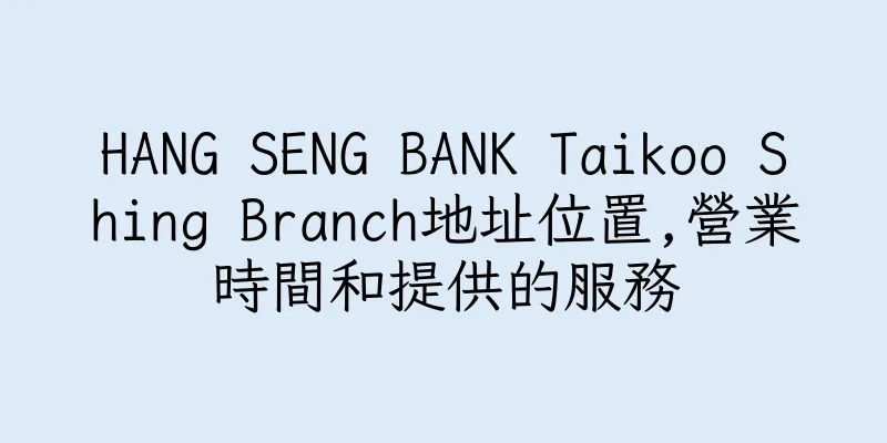 香港HANG SENG BANK Taikoo Shing Branch地址位置,營業時間和提供的服務