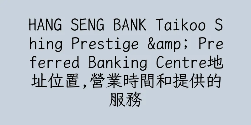 香港HANG SENG BANK Taikoo Shing Prestige & Preferred Banking Centre地址位置,營業時間和提供的服務