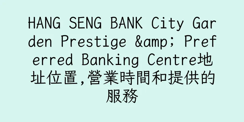 香港HANG SENG BANK City Garden Prestige & Preferred Banking Centre地址位置,營業時間和提供的服務