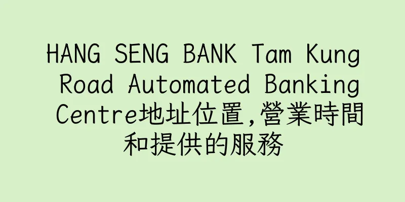 香港HANG SENG BANK Tam Kung Road Automated Banking Centre地址位置,營業時間和提供的服務