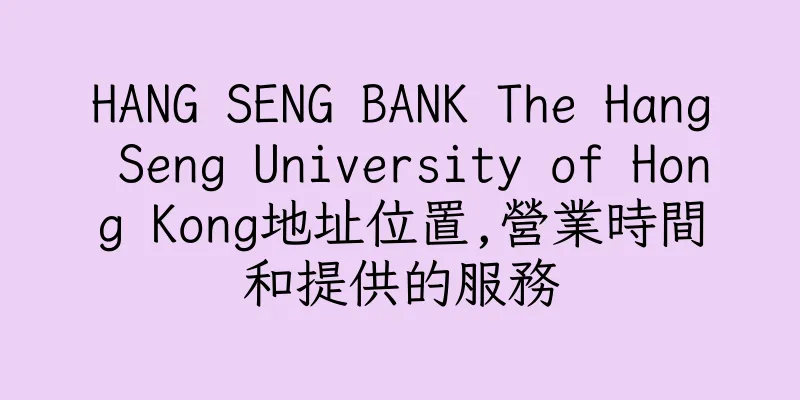 香港HANG SENG BANK The Hang Seng University of Hong Kong地址位置,營業時間和提供的服務