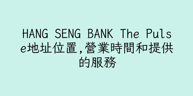 香港HANG SENG BANK The Pulse地址位置,營業時間和提供的服務