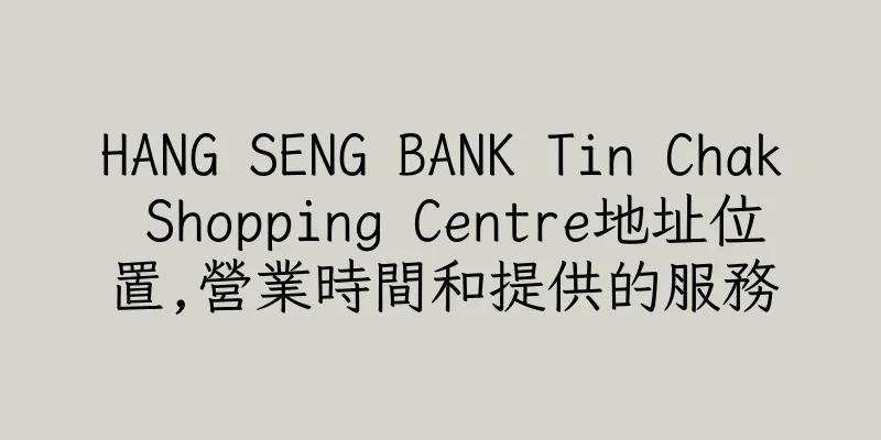 香港HANG SENG BANK Tin Chak Shopping Centre地址位置,營業時間和提供的服務