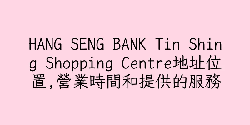 香港HANG SENG BANK Tin Shing Shopping Centre地址位置,營業時間和提供的服務