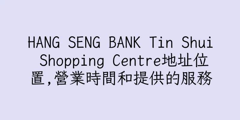 香港HANG SENG BANK Tin Shui Shopping Centre地址位置,營業時間和提供的服務