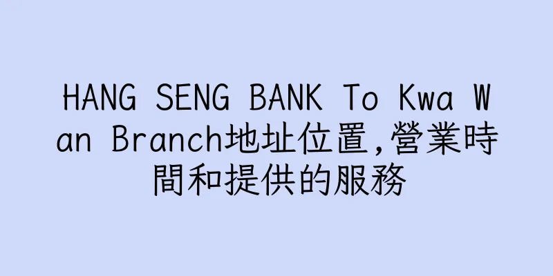 香港HANG SENG BANK To Kwa Wan Branch地址位置,營業時間和提供的服務