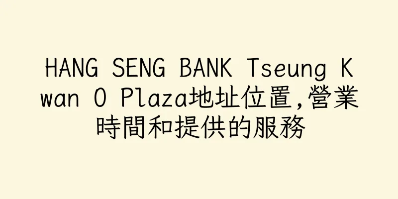 香港HANG SENG BANK Tseung Kwan O Plaza地址位置,營業時間和提供的服務