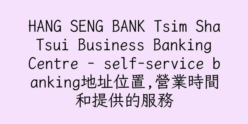 香港HANG SENG BANK Tsim Sha Tsui Business Banking Centre - self-service banking地址位置,營業時間和提供的服務