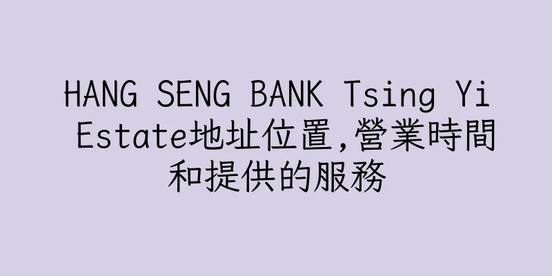 香港HANG SENG BANK Tsing Yi Estate地址位置,營業時間和提供的服務