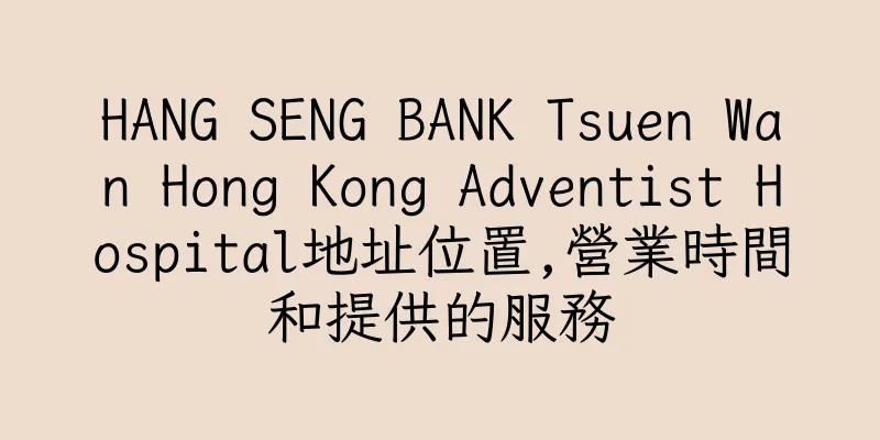 香港HANG SENG BANK Tsuen Wan Hong Kong Adventist Hospital地址位置,營業時間和提供的服務