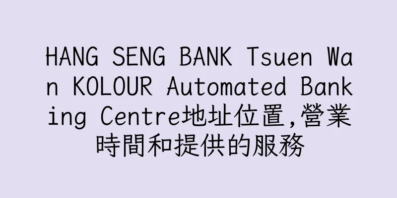 香港HANG SENG BANK Tsuen Wan KOLOUR Automated Banking Centre地址位置,營業時間和提供的服務