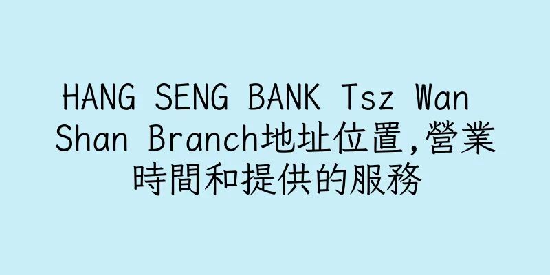 香港HANG SENG BANK Tsz Wan Shan Branch地址位置,營業時間和提供的服務