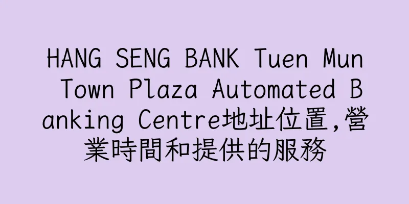 香港HANG SENG BANK Tuen Mun Town Plaza Automated Banking Centre地址位置,營業時間和提供的服務