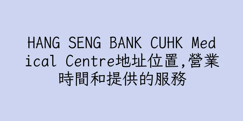 香港HANG SENG BANK CUHK Medical Centre地址位置,營業時間和提供的服務