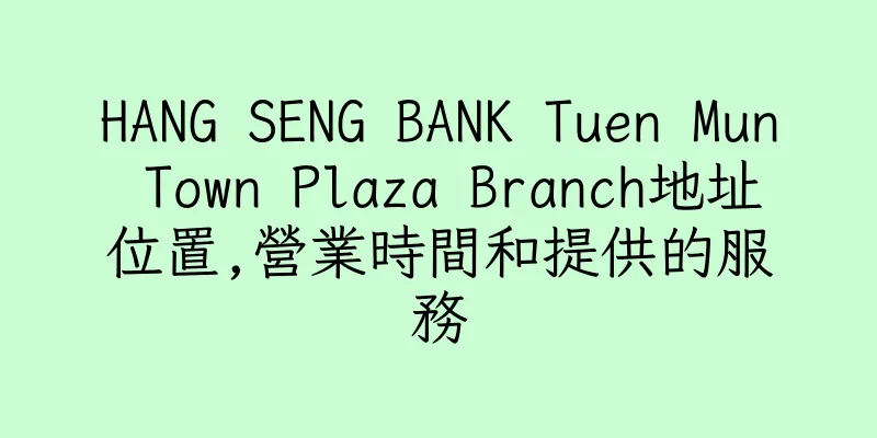 香港HANG SENG BANK Tuen Mun Town Plaza Branch地址位置,營業時間和提供的服務