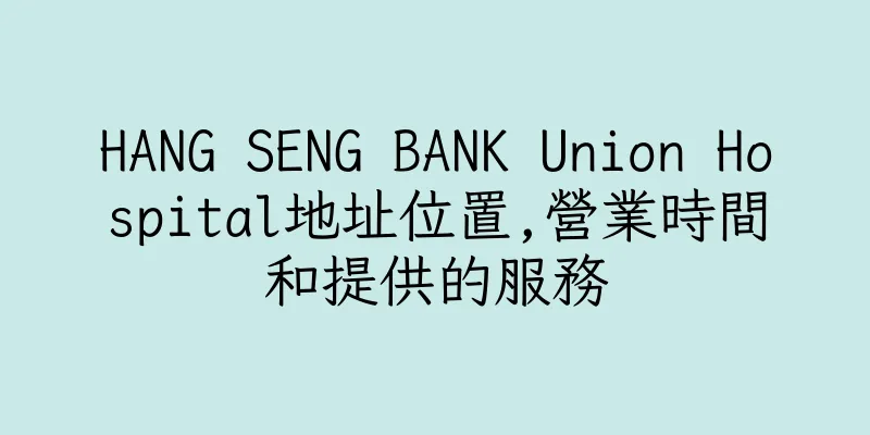 香港HANG SENG BANK Union Hospital地址位置,營業時間和提供的服務