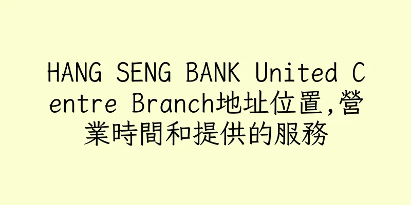 香港HANG SENG BANK United Centre Branch地址位置,營業時間和提供的服務