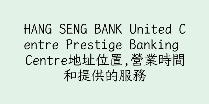 香港HANG SENG BANK United Centre Prestige Banking Centre地址位置,營業時間和提供的服務