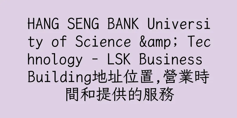 香港HANG SENG BANK University of Science & Technology - LSK Business Building地址位置,營業時間和提供的服務