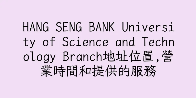 香港HANG SENG BANK University of Science and Technology Branch地址位置,營業時間和提供的服務