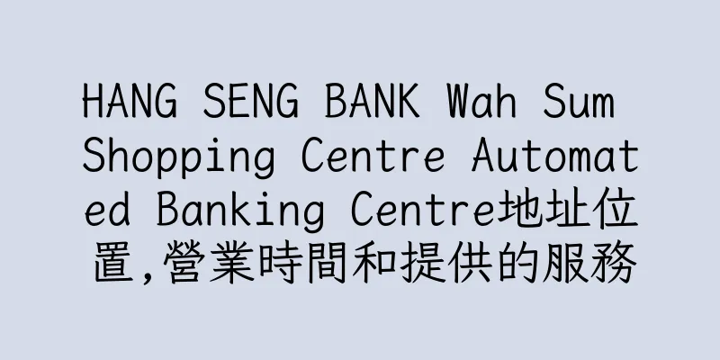 香港HANG SENG BANK Wah Sum Shopping Centre Automated Banking Centre地址位置,營業時間和提供的服務