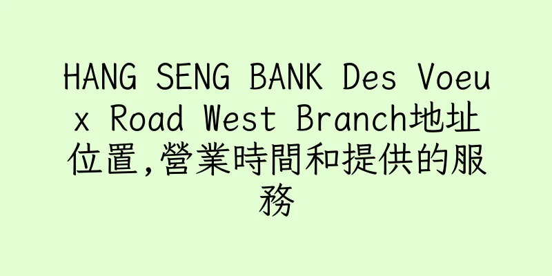 香港HANG SENG BANK Des Voeux Road West Branch地址位置,營業時間和提供的服務